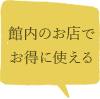 館内のお店をお得に使える